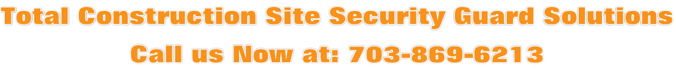 Total Construction Site Security Guard Solutions Call us Now at: 703-869-6213